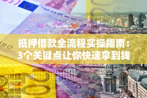 北京抵押借款全流程实操指南：3个关键点让你快速拿到钱