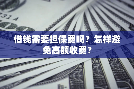 北京借钱需要担保费吗？怎样避免高额收费？