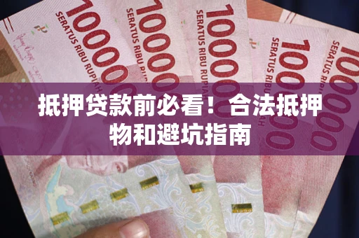 北京抵押贷款前必看！合法抵押物和避坑指南