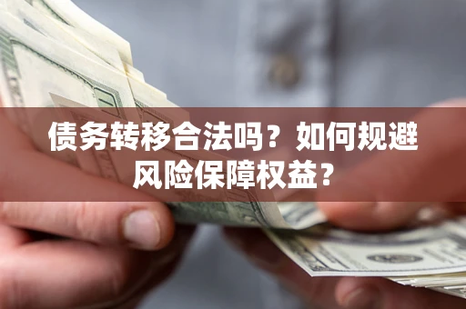 北京债务转移合法吗？如何规避风险保障权益？