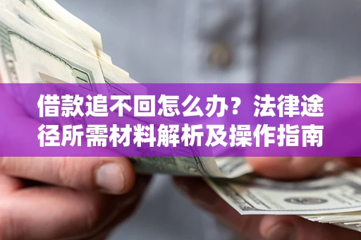 北京借款追不回怎么办?法律途径所需材料解析及操作指南 北京借款追不回怎么办?法律途径所需材料解析及操作指南