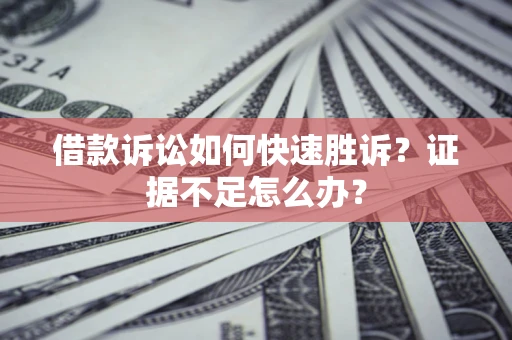 北京借款诉讼如何快速胜诉？证据不足怎么办？