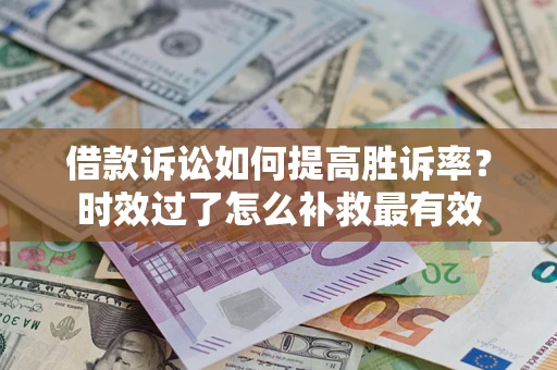 北京借款诉讼如何提高胜诉率？时效过了怎么补救最有效