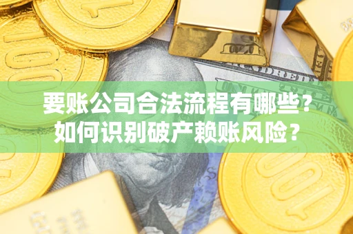 北京要账公司合法流程有哪些？如何识别破产赖账风险？