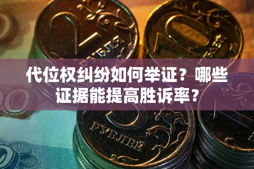 北京代位权纠纷如何举证？哪些证据能提高胜诉率？