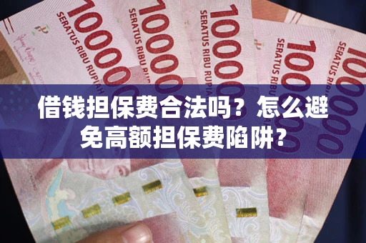 北京借钱担保费合法吗？怎么避免高额担保费陷阱？