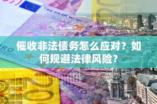 北京催收非法债务怎么应对？如何规避法律风险？
