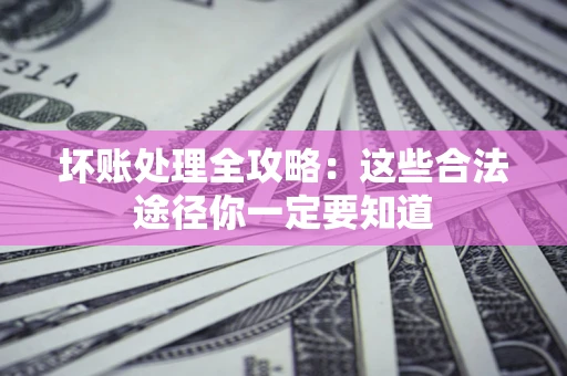 北京坏账处理全攻略：这些合法途径你一定要知道