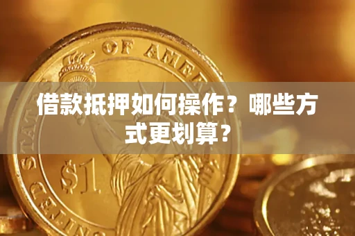 北京借款抵押如何操作？哪些方式更划算？
