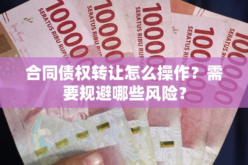 北京合同债权转让怎么操作？需要规避哪些风险？