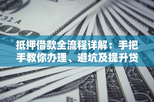北京抵押借款全流程详解：手把手教你办理、避坑及提升贷款额度