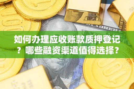 北京如何办理应收账款质押登记？哪些融资渠道值得选择？