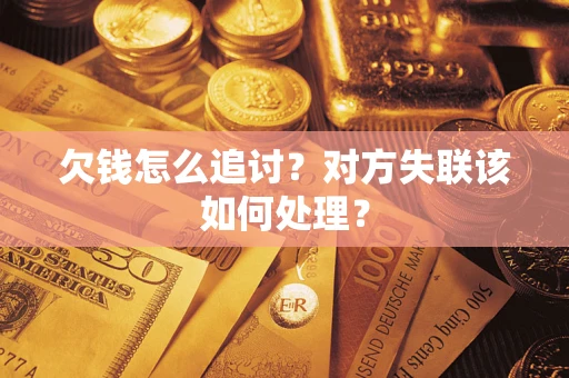北京欠钱怎么追讨？对方失联该如何处理？