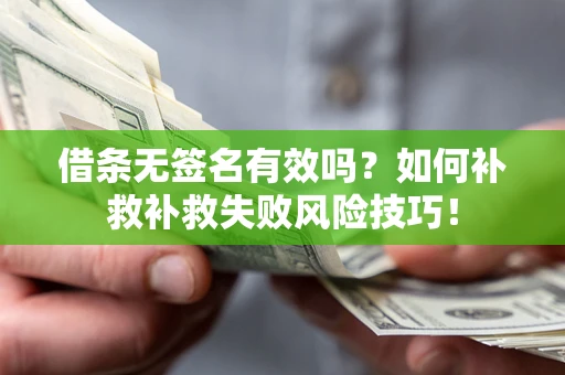 北京借条无签名有效吗？如何补救补救失败风险技巧！