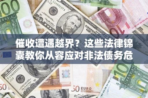 北京催收遭遇越界？这些法律锦囊教你从容应对非法债务危机