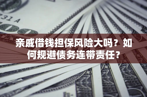 北京亲戚借钱担保风险大吗？如何规避债务连带责任？