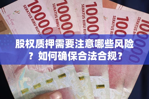北京股权质押需要注意哪些风险？如何确保合法合规？