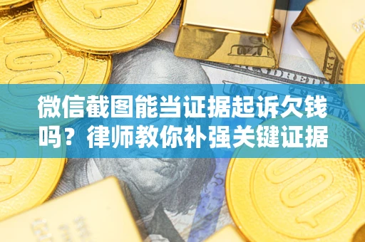 北京微信截图能当证据起诉欠钱吗？律师教你补强关键证据