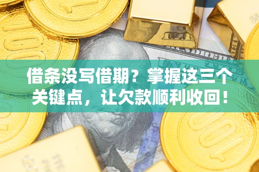 北京借条没写借期？掌握这三个关键点，让欠款顺利收回！