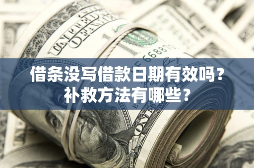 北京借条没写借款日期有效吗?补救方法有哪些? 北京借条没写借款日期有效吗?补救方法有哪些?
