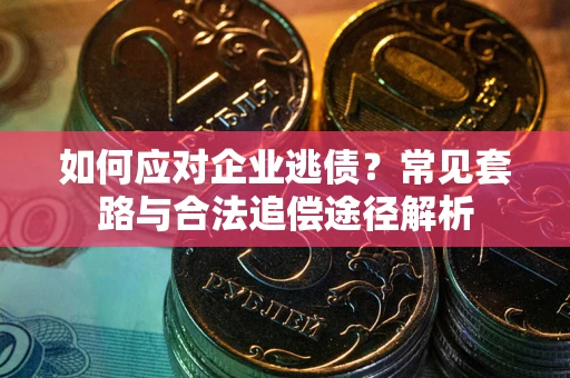 北京如何应对企业逃债？常见套路与合法追偿途径解析