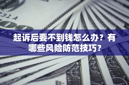北京起诉后要不到钱怎么办?有哪些风险防范技巧? 北京起诉后要不到钱怎么办?有哪些风险防范技巧?
