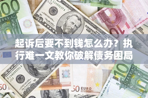 北京起诉后要不到钱怎么办？执行难一文教你破解债务困局