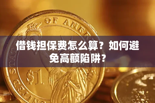 北京借钱担保费怎么算？如何避免高额陷阱？