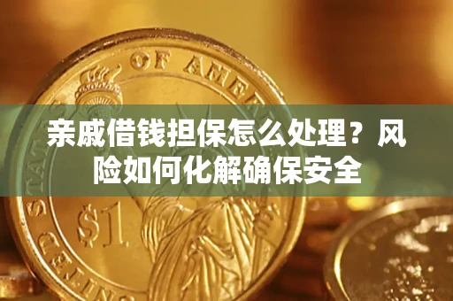 北京亲戚借钱担保怎么处理？风险如何化解确保安全