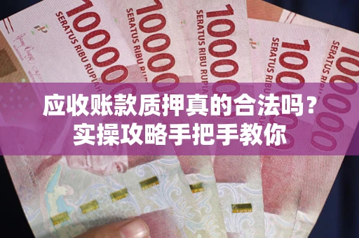 北京应收账款质押真的合法吗？实操攻略手把手教你