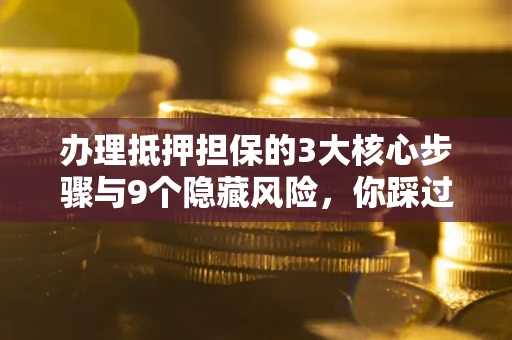 北京办理抵押担保的3大核心步骤与9个隐藏风险，你踩过哪个坑？