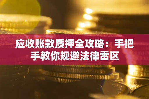 北京应收账款质押全攻略：手把手教你规避法律雷区