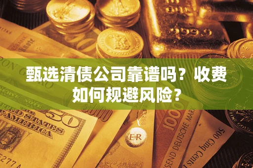 北京甄选清债公司靠谱吗？收费如何规避风险？