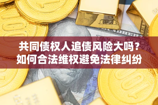 北京共同债权人追债风险大吗？如何合法维权避免法律纠纷？