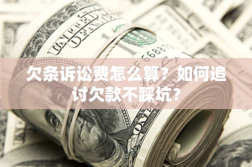 北京欠条诉讼费怎么算？如何追讨欠款不踩坑？