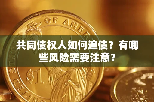 北京共同债权人如何追债？有哪些风险需要注意？