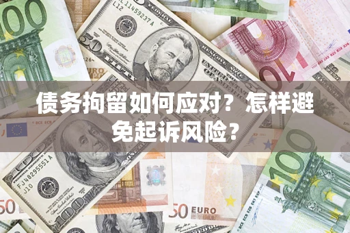 北京债务拘留如何应对？怎样避免起诉风险？