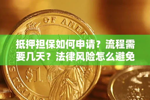 北京抵押担保如何申请？流程需要几天？法律风险怎么避免？避坑指南
