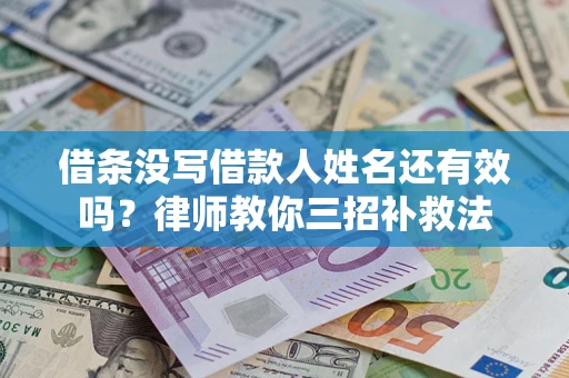 北京借条没写借款人姓名还有效吗？律师教你三招补救法