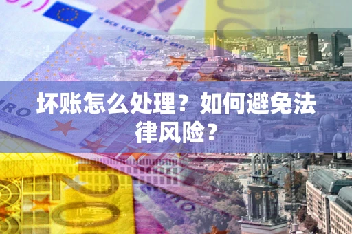 北京坏账怎么处理？如何避免法律风险？