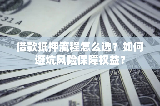 北京借款抵押流程怎么选？如何避坑风险保障权益？