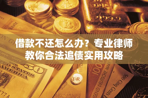 北京借款不还怎么办？专业律师教你合法追债实用攻略