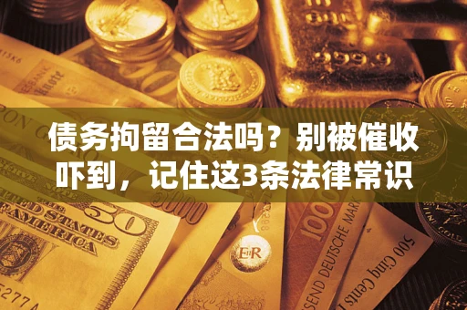 北京债务拘留合法吗?别被催收吓到,记住这3条法律常识 北京债务拘留合法吗?别被催收吓到,记住这3条法律常识