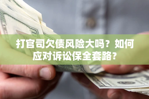 北京打官司欠债风险大吗？如何应对诉讼保全套路？