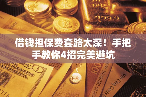 北京借钱担保费套路太深！手把手教你4招完美避坑