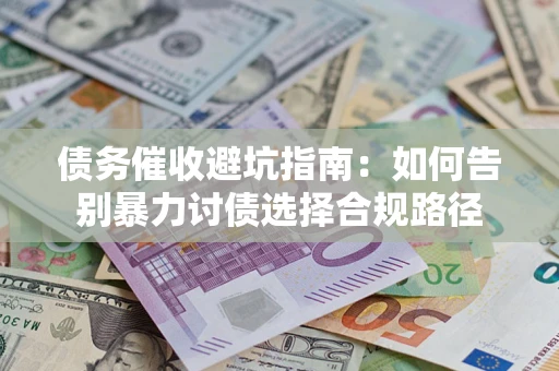 北京债务催收避坑指南：如何告别暴力讨债选择合规路径