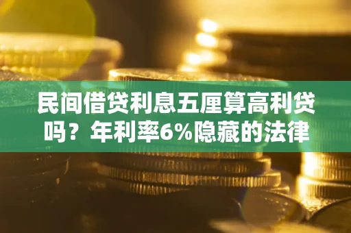 北京民间借贷利息五厘算高利贷吗？年利率6%隐藏的法律风险全解析