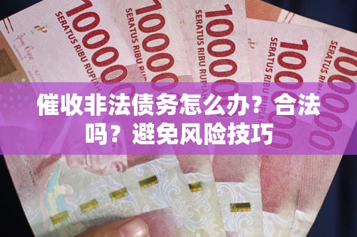 北京催收非法债务怎么办？合法吗？避免风险技巧