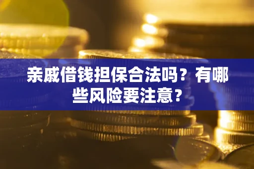北京亲戚借钱担保合法吗？有哪些风险要注意？
