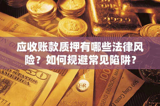 北京应收账款质押有哪些法律风险？如何规避常见陷阱？